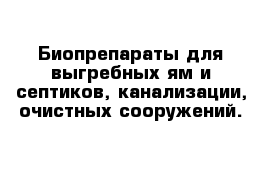 Биопрепараты для выгребных ям и септиков, канализации, очистных сооружений.